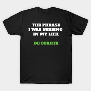 The phrase I was missing in my life: de cuarta T-Shirt